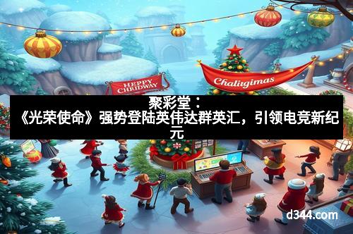 聚彩堂：《光荣使命》强势登陆英伟达群英汇，引领电竞新纪元