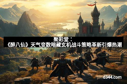 聚彩堂：《醉八仙》天气变数暗藏玄机战斗策略革新引爆热潮